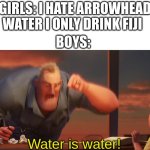 they all taste the same to me | GIRLS: I HATE ARROWHEAD WATER I ONLY DRINK FIJI; BOYS:; Water is water! | image tagged in math is math | made w/ Imgflip meme maker