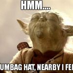 yodabutthurt | HMM.... A SCUMBAG HAT, NEARBY I FEEL IS. | image tagged in yodabutthurt,scumbag | made w/ Imgflip meme maker
