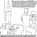 They don't know | *my partner living in another state*; *everyone else having fun with their partner* | image tagged in they don't know | made w/ Imgflip meme maker