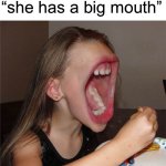 Big mouth girl | “she has a big mouth”; #TAKINGEVERYTHINGTOOLITERALLY | image tagged in big mouth girl | made w/ Imgflip meme maker