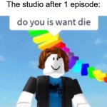 Do you is want die | Likeable Characters: *Exists*
The studio after 1 episode: | image tagged in do you is want die,memes,funny | made w/ Imgflip meme maker