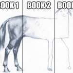 unfinished horse | BOOK 1      BOOK 2     BOOK 3 | image tagged in unfinished horse | made w/ Imgflip meme maker