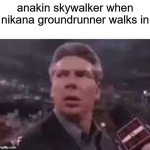 kill me | anakin skywalker when nikana groundrunner walks in | image tagged in x when x walks in | made w/ Imgflip meme maker