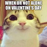 Smiling Cat | WHEN UR NOT ALONE ON VALENTINE’S DAY | image tagged in memes,smiling cat | made w/ Imgflip meme maker