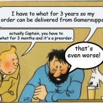 A long what | I have to what for 3 years so my order can be delivered from Gamersupps! actually Captain, you have to what for 3 months and it's a preorder. that's even worse! | image tagged in tintin and haddock,what,gamersupps | made w/ Imgflip meme maker