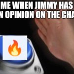 yeah fr | ME WHEN JIMMY HAS AN OPINION ON THE CHAT | image tagged in memes,blank nut button | made w/ Imgflip meme maker