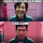 player 456 | TEACHER: CAN U PLEASE CALM DOWN? CLASS CLOWN: | image tagged in player 456 | made w/ Imgflip meme maker