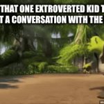 Please no | POV: THAT ONE EXTROVERTED KID TRYING TO START A CONVERSATION WITH THE QUIET KID | image tagged in gifs,h | made w/ Imgflip video-to-gif maker