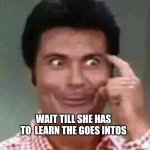 Goes intas | WAIT TILL SHE HAS TO  LEARN THE GOES INTOS | image tagged in jethro is smart | made w/ Imgflip meme maker