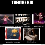 theatre kids | THEATRE KID | image tagged in what i really do,theatre kids,theater,theatre,memorizing lines is so annoying dude | made w/ Imgflip meme maker