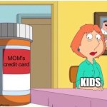 family guy louis pills | MOM's credit card; KIDS | image tagged in family guy louis pills | made w/ Imgflip meme maker