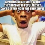 Image Title | ADVERTISING AGENCIES WHEN THEY BECOME SO POPULAR THEY CAN'T GET ANY MORE ADS THEMSELVES | image tagged in shocked black guy | made w/ Imgflip meme maker