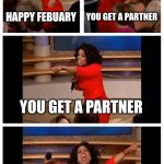 Happy February everyone | HAPPY FEBUARY; YOU GET A PARTNER; YOU GET A PARTNER; EVERYONE IS HAPPY WITH A PARTNER | image tagged in memes,oprah you get a car everybody gets a car | made w/ Imgflip meme maker