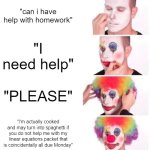 idek fr | "can i have help with homework"; "I need help"; "PLEASE"; "I'm actually cooked and may turn into spaghetti if you do not help me with my linear equations packet that is coincidentally all due Monday" | image tagged in memes,clown applying makeup | made w/ Imgflip meme maker