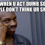 Roll Safe Think About It | WHEN U ACT DUMB SO PEOPLE DON’T THINK UR SMART | image tagged in memes,roll safe think about it | made w/ Imgflip meme maker