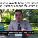 *Cough cough* Percy jackson *Cough cough* Sorry, I had something in my throat. | When your favorite book gets turned into a movie, but they change the entire plotline | image tagged in my day is ruined and my disappointment is immeasurable,movies,netflix,my dissapointment is immeasurable and my day is ruined | made w/ Imgflip meme maker