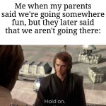 This happens to me | Me when my parents said we're going somewhere fun, but they later said that we aren't going there: | image tagged in hold on this whole operation was your idea,memes,funny,why are you reading this | made w/ Imgflip meme maker