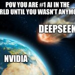 Nvidia and deepseek be like: | POV YOU ARE #1 AI IN THE WORLD UNTIL YOU WASN’T ANYMORE:; DEEPSEEK; NVIDIA | image tagged in asteroid hitting earth,memes,funny | made w/ Imgflip meme maker