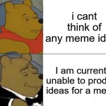 Tuxedo Winnie The Pooh Meme | i cant think of any meme ideas; I am currently unable to produce ideas for a meme. | image tagged in memes,tuxedo winnie the pooh | made w/ Imgflip meme maker