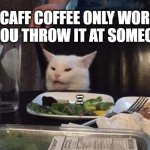 Decaff coffee | DECAFF COFFEE ONLY WORKS IF YOU THROW IT AT SOMEONE. | image tagged in smudge that darn cat | made w/ Imgflip meme maker