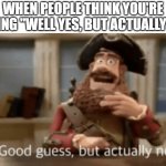 Good guess, but actually no | WHEN PEOPLE THINK YOU'RE SAYING "WELL YES, BUT ACTUALLY NO" | image tagged in good guess but actually no,memes,antimeme | made w/ Imgflip meme maker