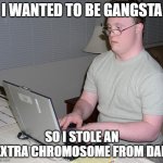 chromosome thief | I WANTED TO BE GANGSTA; SO I STOLE AN EXTRA CHROMOSOME FROM DAD | image tagged in down syndrome nerd | made w/ Imgflip meme maker