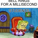 Perfect example... right? | BELL RINGS FOR A MILLISECOND; STUDENTS | image tagged in memes,spongebob ight imma head out | made w/ Imgflip meme maker