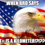 American Flag | WHEN BRO SAYS; "WT# IS A KILOMETER!?!??!?": | image tagged in american flag | made w/ Imgflip meme maker