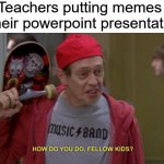 It's only funny if they didn't make it themselves. | Teachers putting memes 
on their powerpoint presentations: | image tagged in how do you do fellow kids,memes,school,teachers,funny,relatable | made w/ Imgflip meme maker