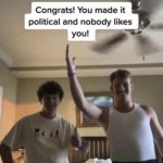 Congrats you made it political and nobody likes you meme