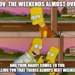 pov: the weekends almost over | POV: THE WEEKENDS ALMOST OVER; AND YOUR DADDY COMES TO YOU, TELLING YOU THAT THERES ALWAYS NEXT WEEKEND. | image tagged in simpsons so far | made w/ Imgflip meme maker