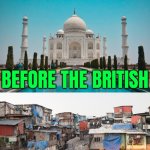 India: Before And After The British | INDIA; BEFORE THE BRITISH; AFTER THE BRITISH | image tagged in british india,british empire,india,inequality,empire,european | made w/ Imgflip meme maker