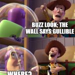 BBBBAAAAAAAAAAAAAAAAAAAAAAAAAAAAAAAAAAAAAAAAAAAAAAAAAAAAAAAAAAAAAAAAAAAAAAAAAAAAAAAAAAAAAAAAAAAAAAAAAAAAAAAAAAAHHHHHHHHHHHHHHHH! | BUZZ LOOK; THE WALL SAYS GULLIBLE; WHERE? | image tagged in toy story funny scene,gullible,toy story,buzz and woody,funny memes,lol so funny | made w/ Imgflip meme maker