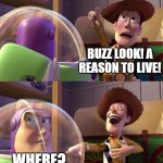 BAH! | BUZZ LOOK! A REASON TO LIVE! WHERE? | image tagged in toy story funny scene,bah humbug,buzz and woody,lol so funny,teehee,toy story | made w/ Imgflip meme maker