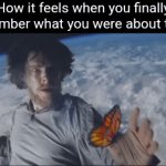 I just remembered i was gonna make this meme, what a coincidence lol | How it feels when you finally remember what you were about to do: | image tagged in gifs,remember | made w/ Imgflip video-to-gif maker