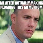 Me after actually making and uploading this meme from a 3DS | ME AFTER ACTUALLY MAKING AND UPLOADING THIS MEME FROM A 3DS | image tagged in memes,and just like that,3ds | made w/ Imgflip meme maker