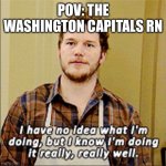 Washington Capitals | POV: THE WASHINGTON CAPITALS RN | image tagged in i have no clue what im doing,washington,washington dc,nhl,hockey,ice hockey | made w/ Imgflip meme maker