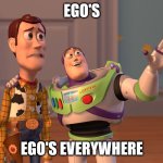 X, X Everywhere | EGO'S; EGO'S EVERYWHERE | image tagged in memes,x x everywhere | made w/ Imgflip meme maker