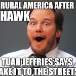 Hawk tuah jeffries | HAWK; TUAH JEFFRIES SAYS
TAKE IT TO THE STREETS | image tagged in white guy | made w/ Imgflip meme maker