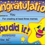 Happy happy happy | You; For creating at least three memes; 2025/02/02; Sisi_lisi | image tagged in memes,happy star congratulations | made w/ Imgflip meme maker