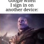 Google always does that. I don't know why. | Google when I sign in on another device: | image tagged in thanos i don't even know who you are,memes,funny,google | made w/ Imgflip meme maker