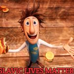 Cloudy with a chance of meatballs flynn | SLAVIC LIVES MATTER | image tagged in cloudy with a chance of meatballs flynn,slavic,slavic lives matter | made w/ Imgflip meme maker