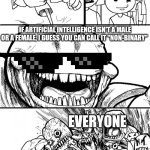 Guys, I've Figured Out AI's Gender! | HEY INTERNET! IF ARTIFICIAL INTELLIGENCE ISN'T A MALE OR A FEMALE, I GUESS YOU CAN CALL IT "NON-BINARY"; EVERYONE | image tagged in memes,hey internet | made w/ Imgflip meme maker