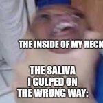 kid getting choked | THE INSIDE OF MY NECK:; THE SALIVA I GULPED ON THE WRONG WAY: | image tagged in kid getting choked | made w/ Imgflip meme maker