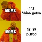 Drake Hotline Bling Meme | MOMS; 20$ Video game; MOMS; 500$ purse | image tagged in memes,drake hotline bling | made w/ Imgflip meme maker