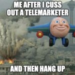 Plane flying from explosions | ME AFTER I CUSS OUT A TELEMARKETER; AND THEN HANG UP | image tagged in plane flying from explosions | made w/ Imgflip meme maker