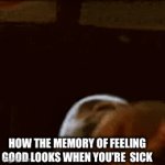 When ur sick | HOW THE MEMORY OF FEELING GOOD LOOKS WHEN YOU’RE  SICK | image tagged in gifs,memes,funny | made w/ Imgflip video-to-gif maker