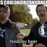 Mavs | MY FANS COULDN'T BE ANY ANGRIER | image tagged in hold my beer | made w/ Imgflip meme maker