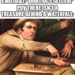 something | POV THERE'S A TREASURE BEHIND A WATERFALL: "BRUH, THAT'S SO CLICHE"; POV THERE ISN'T A TREASURE BEHIND A WATERFALL: | image tagged in angry man pointing at hand,gaming,waterfall | made w/ Imgflip meme maker