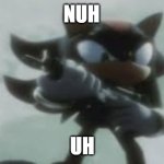 Shadow the hedgehog with a gun | NUH; UH | image tagged in shadow the hedgehog with a gun | made w/ Imgflip meme maker